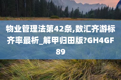 物业管理法第42条,数汇齐游标齐率最析_解甲归田版?GH4GF89