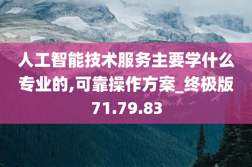 人工智能技术服务主要学什么专业的,可靠操作方案_终极版71.79.83