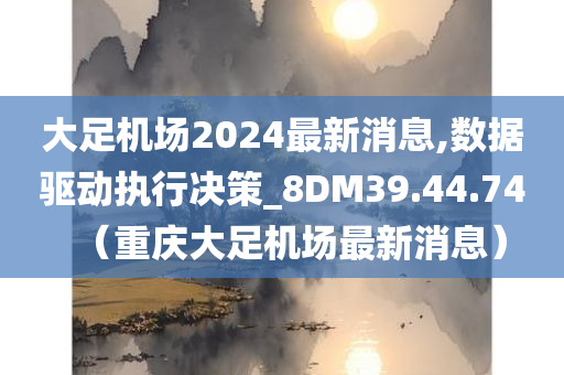 大足机场2024最新消息,数据驱动执行决策_8DM39.44.74（重庆大足机场最新消息）