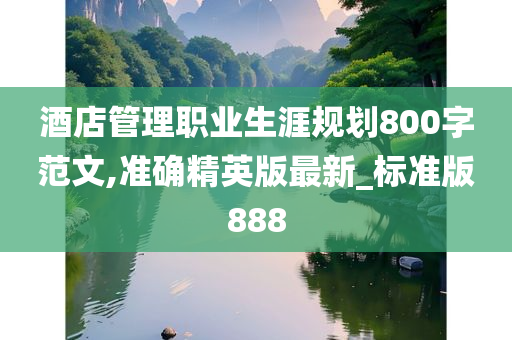 酒店管理职业生涯规划800字范文,准确精英版最新_标准版888