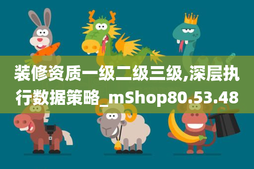 装修资质一级二级三级,深层执行数据策略_mShop80.53.48