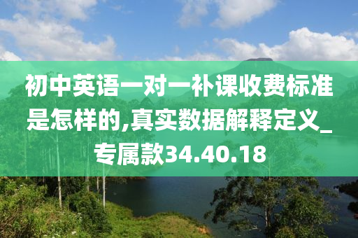 初中英语一对一补课收费标准是怎样的,真实数据解释定义_专属款34.40.18