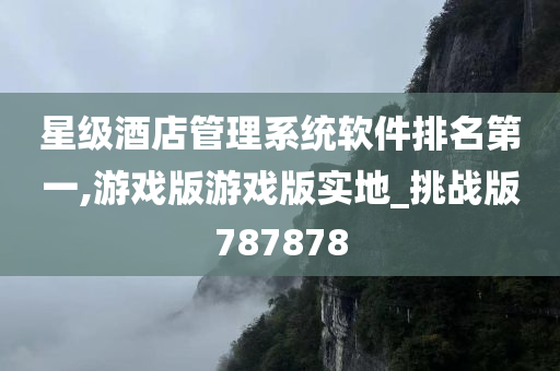 星级酒店管理系统软件排名第一,游戏版游戏版实地_挑战版787878