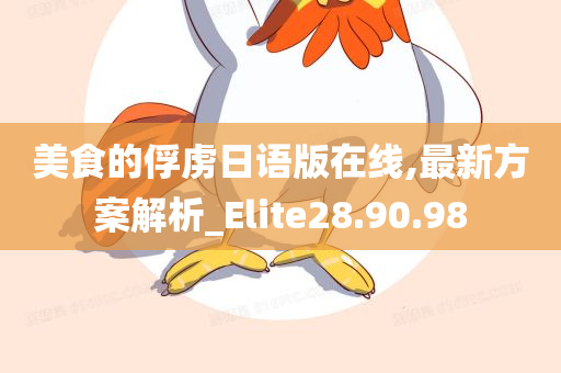 美食的俘虏日语版在线,最新方案解析_Elite28.90.98