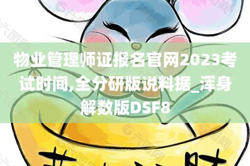 物业管理师证报名官网2023考试时间,全分研版说料据_浑身解数版DSF8