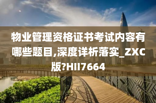 物业管理资格证书考试内容有哪些题目,深度详析落实_ZXC版?HII7664