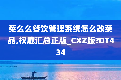 菜么么餐饮管理系统怎么改菜品,权威汇总正版_CXZ版?DT434