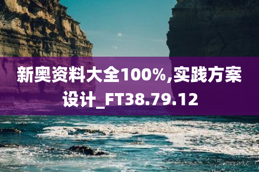 新奥资料大全100%,实践方案设计_FT38.79.12