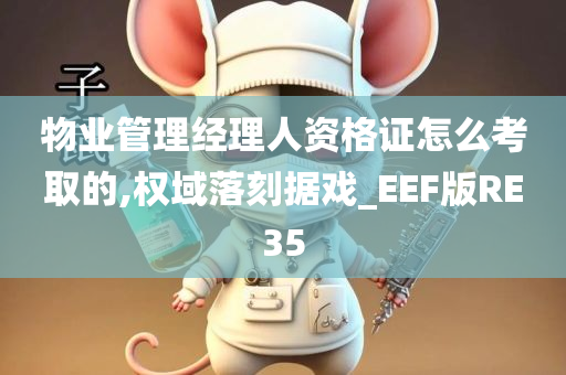 物业管理经理人资格证怎么考取的,权域落刻据戏_EEF版RE35