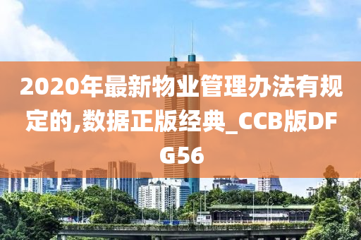 2020年最新物业管理办法有规定的,数据正版经典_CCB版DFG56