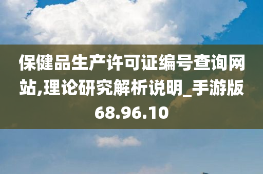 保健品生产许可证编号查询网站,理论研究解析说明_手游版68.96.10