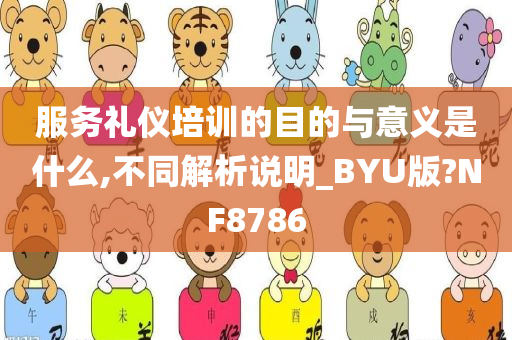 服务礼仪培训的目的与意义是什么,不同解析说明_BYU版?NF8786