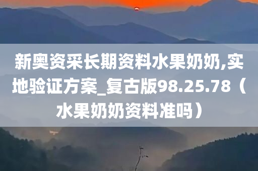 新奥资采长期资料水果奶奶,实地验证方案_复古版98.25.78（水果奶奶资料准吗）