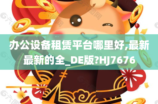 办公设备租赁平台哪里好,最新最新的全_DE版?HJ7676