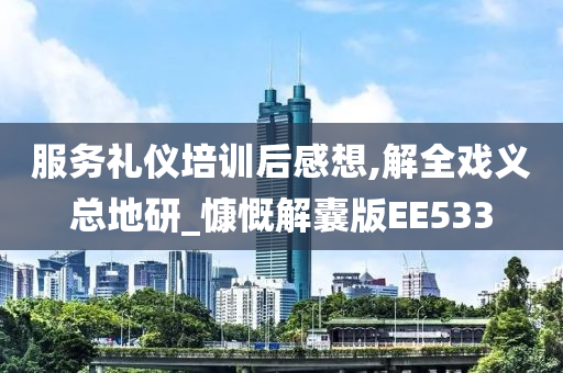 服务礼仪培训后感想,解全戏义总地研_慷慨解囊版EE533