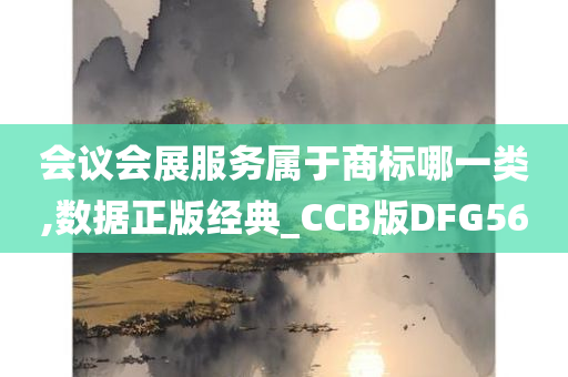 会议会展服务属于商标哪一类,数据正版经典_CCB版DFG56