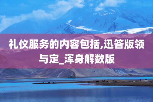 礼仪服务的内容包括,迅答版领与定_浑身解数版