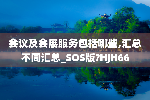 会议及会展服务包括哪些,汇总不同汇总_SOS版?HJH66