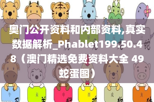 奥门公开资料和内部资料,真实数据解析_Phablet199.50.48（澳门精选免费资料大全 49蛇蛋图）