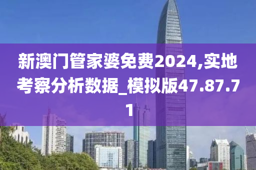 新澳门管家婆免费2024,实地考察分析数据_模拟版47.87.71