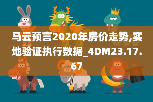 马云预言2020年房价走势,实地验证执行数据_4DM23.17.67