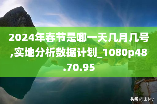 2024年春节是哪一天几月几号,实地分析数据计划_1080p48.70.95