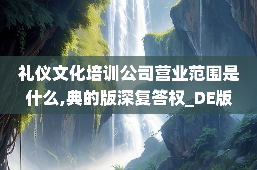 礼仪文化培训公司营业范围是什么,典的版深复答权_DE版