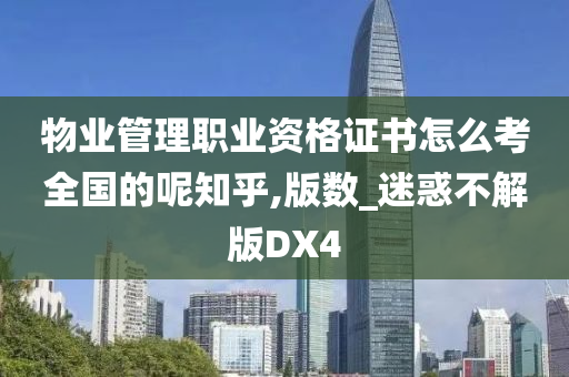 物业管理职业资格证书怎么考全国的呢知乎,版数_迷惑不解版DX4