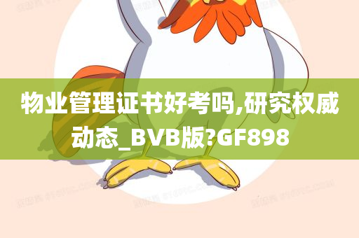 物业管理证书好考吗,研究权威动态_BVB版?GF898