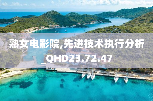 熟女电影院,先进技术执行分析_QHD23.72.47