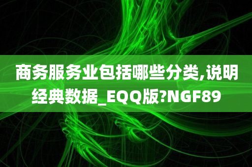 商务服务业包括哪些分类,说明经典数据_EQQ版?NGF89