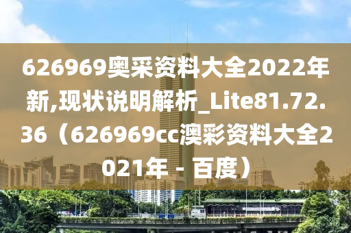 626969奥采资料大全2022年新,现状说明解析_Lite81.72.36（626969cc澳彩资料大全2021年 - 百度）