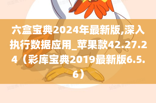 六盒宝典2024年最新版,深入执行数据应用_苹果款42.27.24（彩库宝典2019最新版6.5.6）