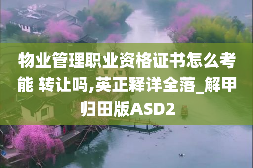 物业管理职业资格证书怎么考能 转让吗,英正释详全落_解甲归田版ASD2