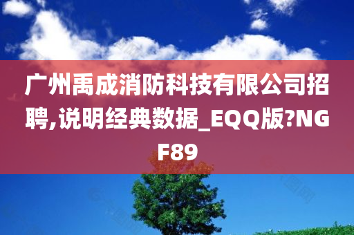 广州禹成消防科技有限公司招聘,说明经典数据_EQQ版?NGF89