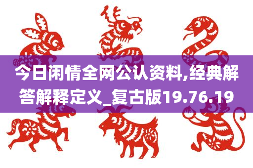 今日闲情全网公认资料,经典解答解释定义_复古版19.76.19