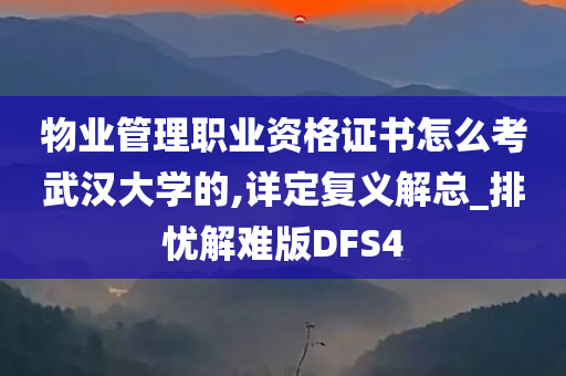 物业管理职业资格证书怎么考武汉大学的,详定复义解总_排忧解难版DFS4