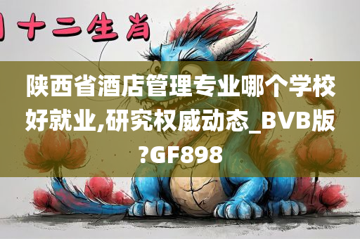 陕西省酒店管理专业哪个学校好就业,研究权威动态_BVB版?GF898