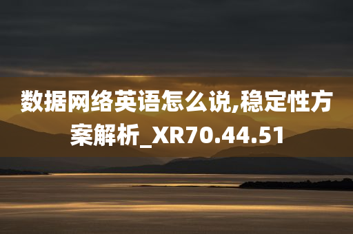 数据网络英语怎么说,稳定性方案解析_XR70.44.51