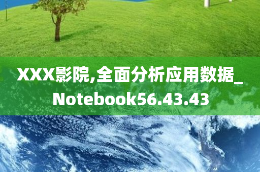 XXX影院,全面分析应用数据_Notebook56.43.43