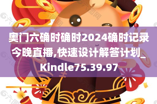 奥门六确时确时2024确时记录今晚直播,快速设计解答计划_Kindle75.39.97