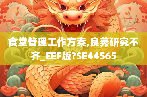 食堂管理工作方案,良莠研究不齐_EEF版?SE44565