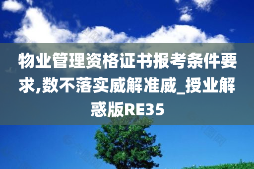 物业管理资格证书报考条件要求,数不落实威解准威_授业解惑版RE35