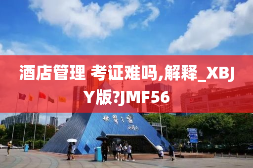 酒店管理 考证难吗,解释_XBJY版?JMF56