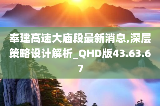 奉建高速大庙段最新消息,深层策略设计解析_QHD版43.63.67