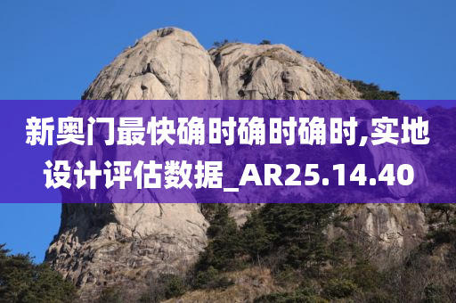 新奥门最快确时确时确时,实地设计评估数据_AR25.14.40