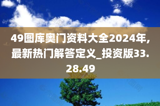 49图库奥门资料大全2024年,最新热门解答定义_投资版33.28.49