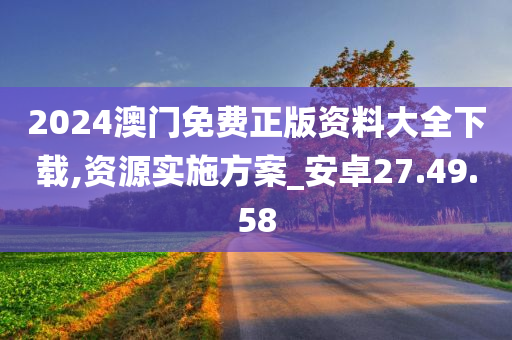 2024澳门免费正版资料大全下载,资源实施方案_安卓27.49.58