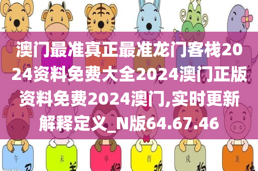 澳门最准真正最准龙门客栈2024资料免费大全2024澳门正版资料免费2024澳门,实时更新解释定义_N版64.67.46