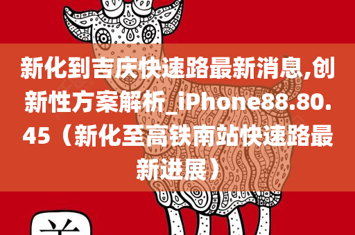 新化到吉庆快速路最新消息,创新性方案解析_iPhone88.80.45（新化至高铁南站快速路最新进展）